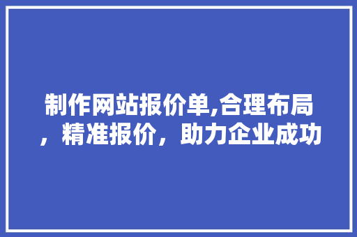 制作网站报价单,合理布局，精准报价，助力企业成功转型