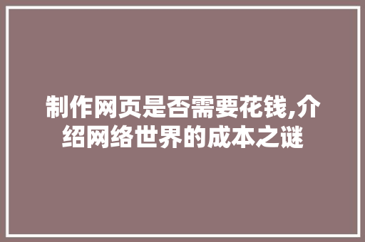 制作网页是否需要花钱,介绍网络世界的成本之谜 制作网页是否需要花钱,介绍网络世界的成本之谜 SEO关键词