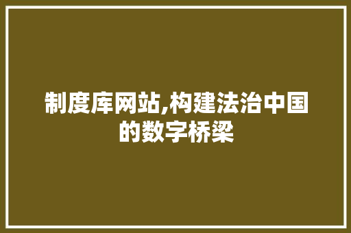 制度库网站,构建法治中国的数字桥梁