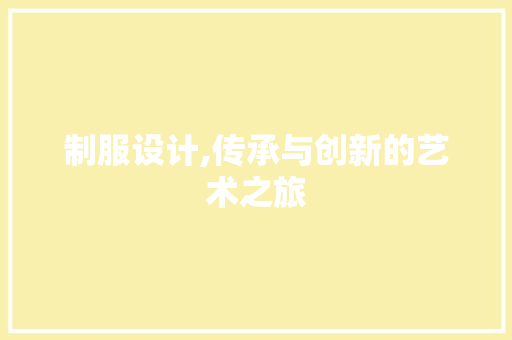 制服设计,传承与创新的艺术之旅
