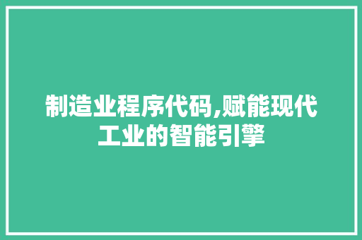 制造业程序代码,赋能现代工业的智能引擎