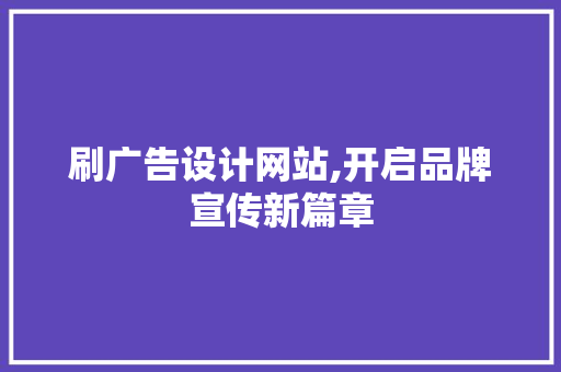 刷广告设计网站,开启品牌宣传新篇章