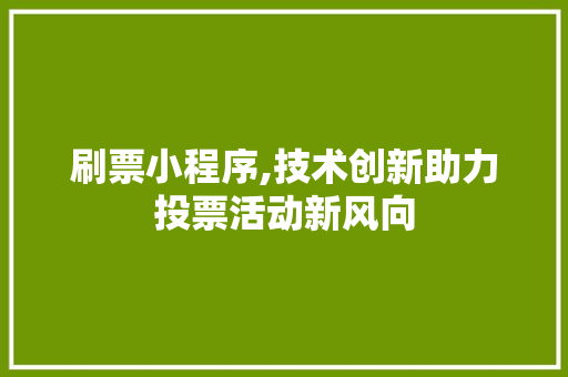 刷票小程序,技术创新助力投票活动新风向