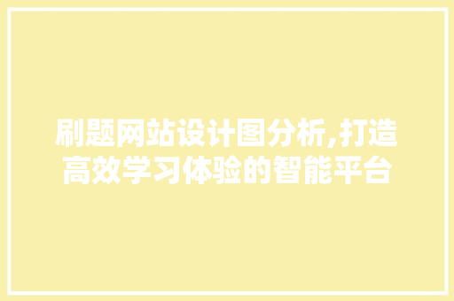 刷题网站设计图分析,打造高效学习体验的智能平台