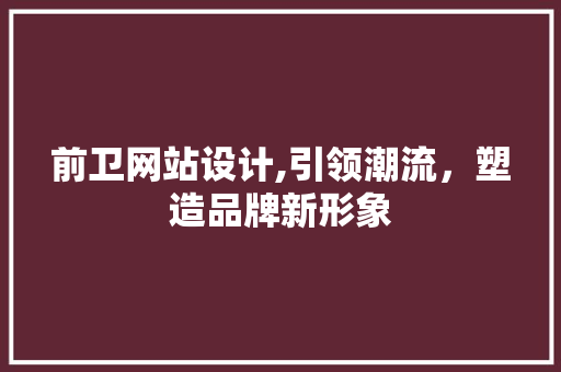 前卫网站设计,引领潮流，塑造品牌新形象