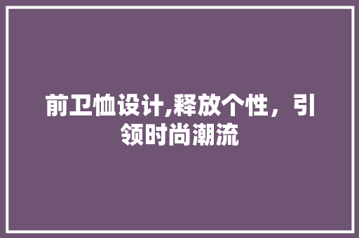 前卫恤设计,释放个性，引领时尚潮流