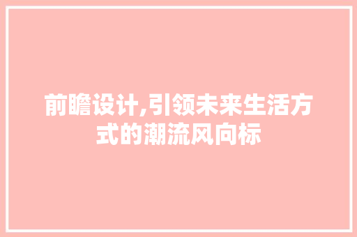 前瞻设计,引领未来生活方式的潮流风向标