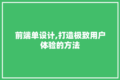 前端单设计,打造极致用户体验的方法