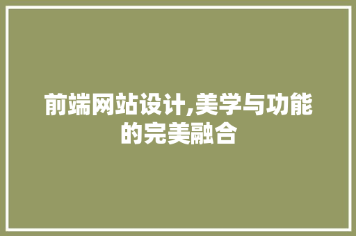 前端网站设计,美学与功能的完美融合
