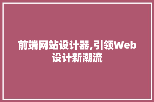 前端网站设计器,引领Web设计新潮流