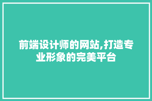前端设计师的网站,打造专业形象的完美平台
