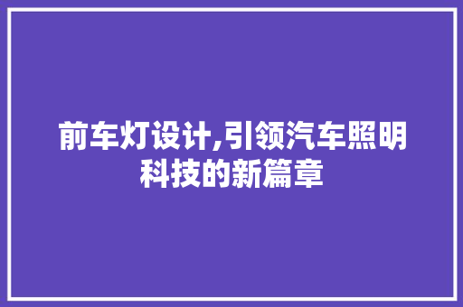 前车灯设计,引领汽车照明科技的新篇章 前车灯设计,引领汽车照明科技的新篇章 百度SEO