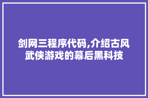 剑网三程序代码,介绍古风武侠游戏的幕后黑科技 剑网三程序代码,介绍古风武侠游戏的幕后黑科技 搜狗SEO