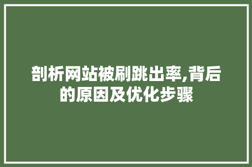 剖析网站被刷跳出率,背后的原因及优化步骤 剖析网站被刷跳出率,背后的原因及优化步骤 搜狗SEO