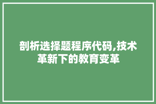 剖析选择题程序代码,技术革新下的教育变革