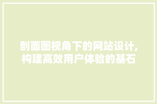 剖面图视角下的网站设计,构建高效用户体验的基石 剖面图视角下的网站设计,构建高效用户体验的基石 百度SEO