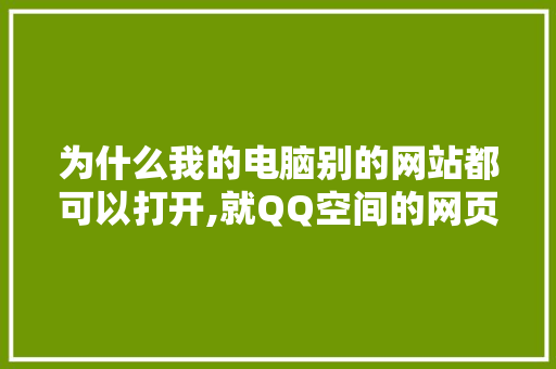 为什么我的电脑别的网站都可以打开,就QQ空间的网页打不开,为什么空间网页打不开了。 为什么我的电脑别的网站都可以打开,就QQ空间的网页打不开,为什么空间网页打不开了。 搜狗SEO