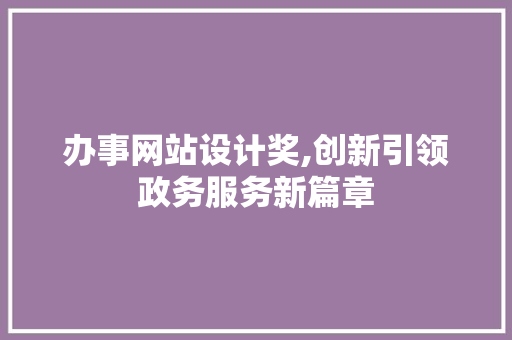 办事网站设计奖,创新引领政务服务新篇章