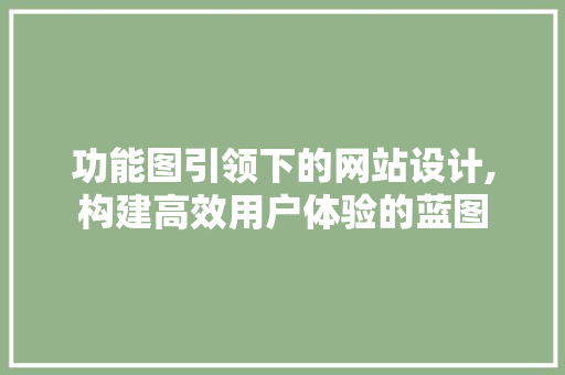 功能图引领下的网站设计,构建高效用户体验的蓝图