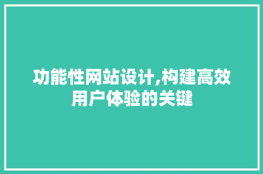 功能性网站设计,构建高效用户体验的关键 功能性网站设计,构建高效用户体验的关键 神马SEO