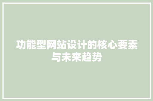 功能型网站设计的核心要素与未来趋势 功能型网站设计的核心要素与未来趋势 神马SEO