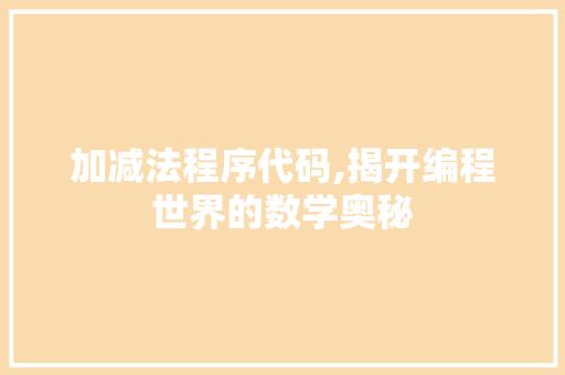 加减法程序代码,揭开编程世界的数学奥秘 加减法程序代码,揭开编程世界的数学奥秘 SEO关键词