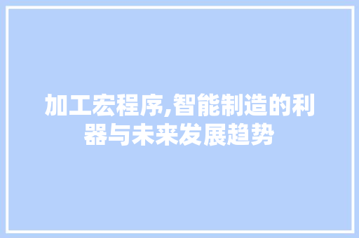 加工宏程序,智能制造的利器与未来发展趋势