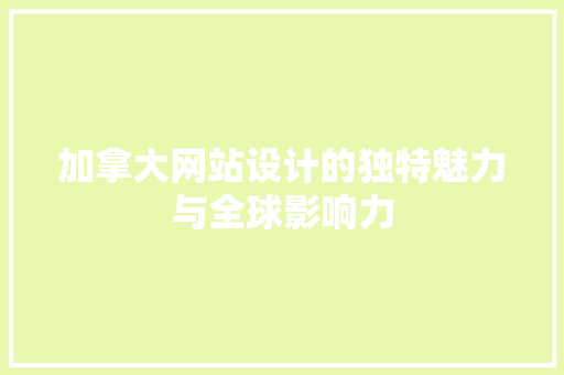 加拿大网站设计的独特魅力与全球影响力 加拿大网站设计的独特魅力与全球影响力 必应SEO