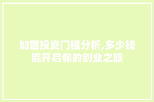 加盟投资门槛分析,多少钱能开启你的创业之旅 加盟投资门槛分析,多少钱能开启你的创业之旅 必应SEO