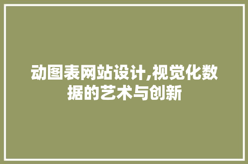 动图表网站设计,视觉化数据的艺术与创新