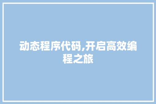 动态程序代码,开启高效编程之旅 动态程序代码,开启高效编程之旅 搜狗SEO
