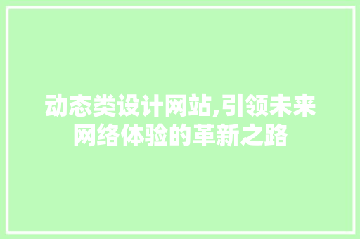 动态类设计网站,引领未来网络体验的革新之路 搜狗SEO 动态类设计网站,引领未来网络体验的革新之路 动态类设计网站,引领未来网络体验的革新之路 搜狗SEO