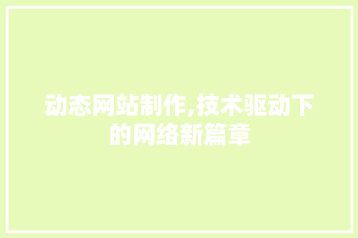 动态网站制作,技术驱动下的网络新篇章 动态网站制作,技术驱动下的网络新篇章 神马SEO