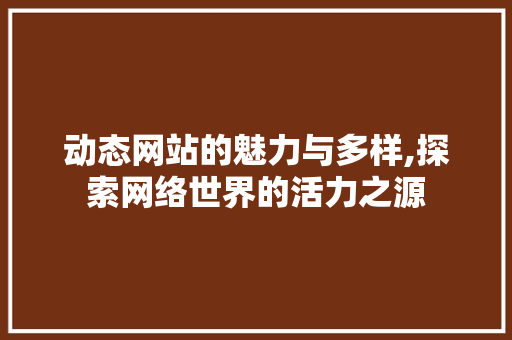 动态网站的魅力与多样,探索网络世界的活力之源