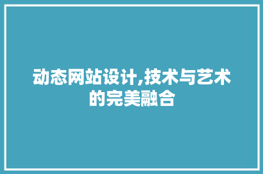 动态网站设计,技术与艺术的完美融合 动态网站设计,技术与艺术的完美融合 网站建设公司