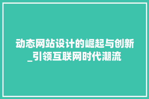 动态网站设计的崛起与创新_引领互联网时代潮流