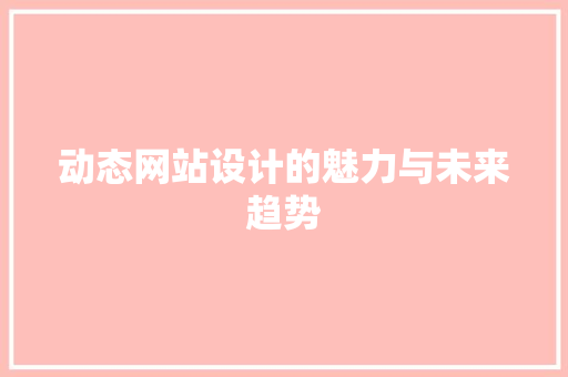 动态网站设计的魅力与未来趋势 动态网站设计的魅力与未来趋势 神马SEO