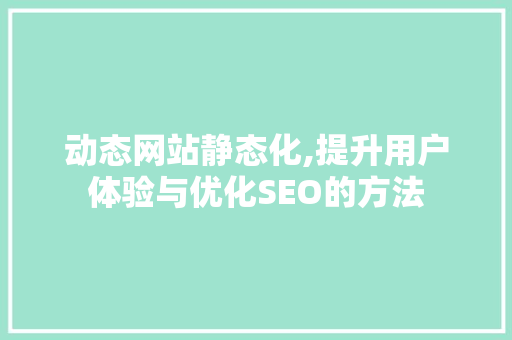 动态网站静态化,提升用户体验与优化SEO的方法