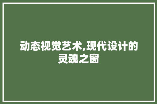 动态视觉艺术,现代设计的灵魂之窗 动态视觉艺术,现代设计的灵魂之窗 网站建设公司