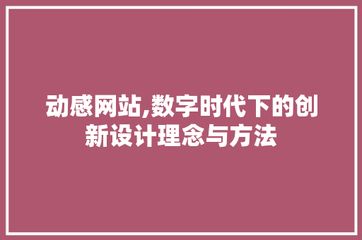 动感网站,数字时代下的创新设计理念与方法