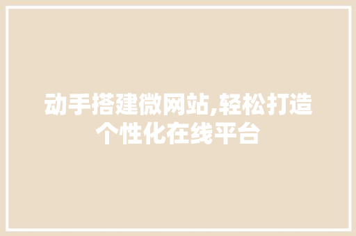动手搭建微网站,轻松打造个性化在线平台