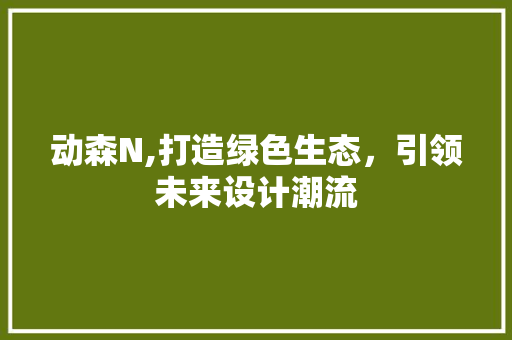 动森N,打造绿色生态，引领未来设计潮流