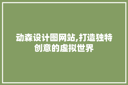 动森设计图网站,打造独特创意的虚拟世界