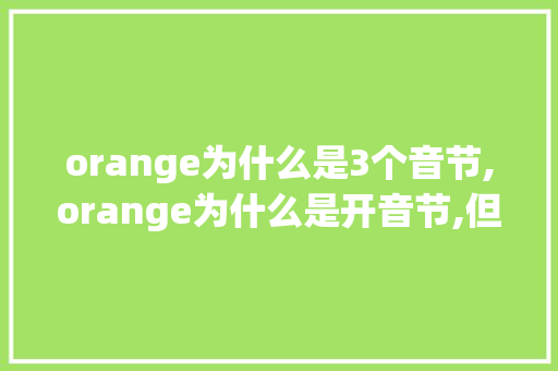 orange为什么是3个音节,orange为什么是开音节,但是o还是发的短音呢。