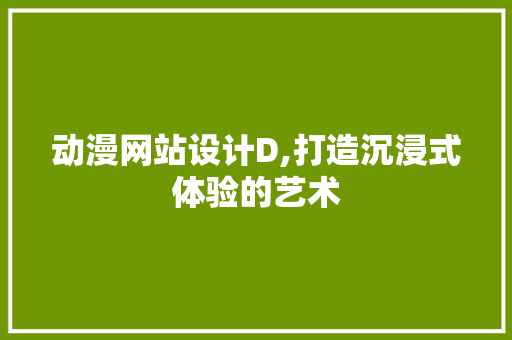 动漫网站设计D,打造沉浸式体验的艺术