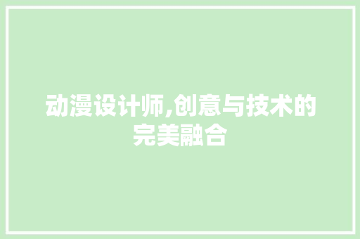 动漫设计师,创意与技术的完美融合 动漫设计师,创意与技术的完美融合 搜狗SEO
