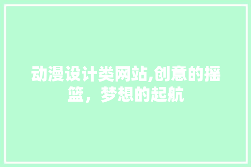 动漫设计类网站,创意的摇篮，梦想的起航 动漫设计类网站,创意的摇篮，梦想的起航 搜狗SEO