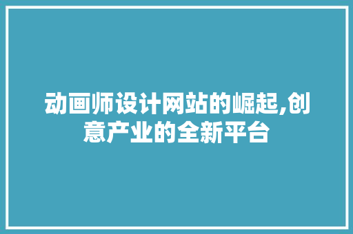动画师设计网站的崛起,创意产业的全新平台 动画师设计网站的崛起,创意产业的全新平台 搜狗SEO