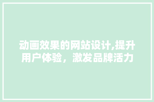 动画效果的网站设计,提升用户体验，激发品牌活力