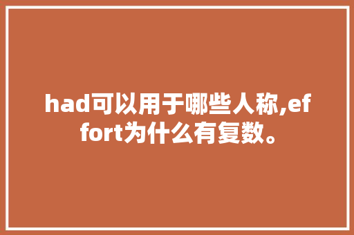 had可以用于哪些人称,effort为什么有复数。 had可以用于哪些人称,effort为什么有复数。 网站建设公司